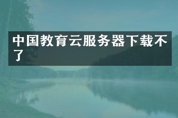 中国教育云服务器下载不了