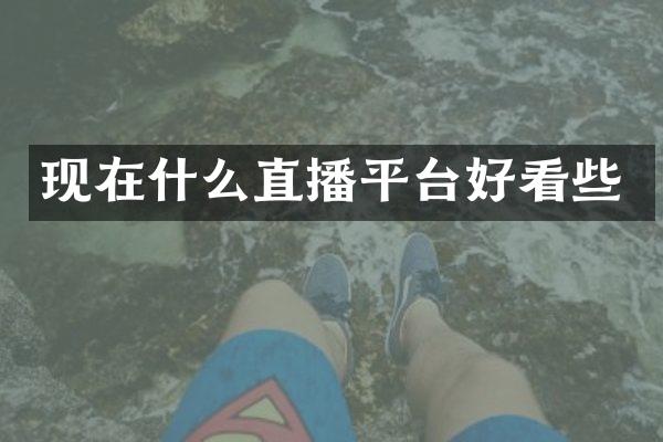 现在什么直播平台好看些