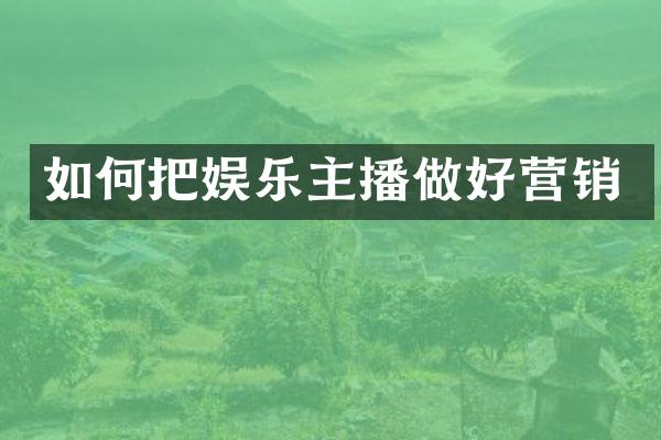 如何把娱乐主播做好营销