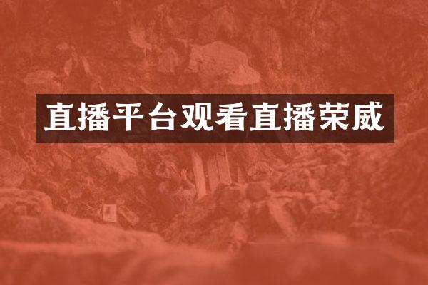 直播平台观看直播荣威