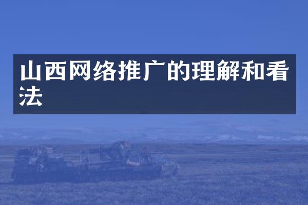 山西网络推广的理解和看法