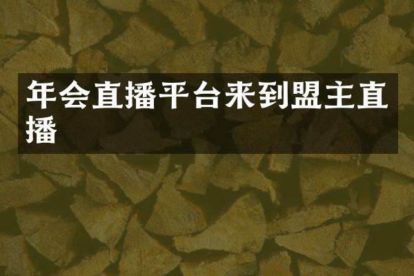 年会直播平台来到盟主直播