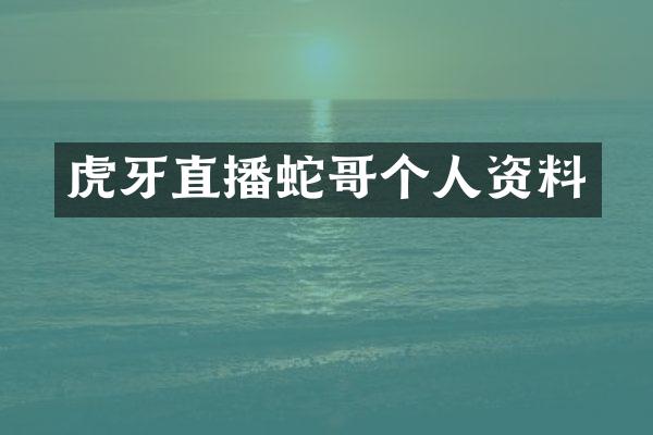 虎牙直播蛇哥个人资料