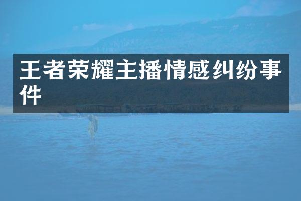 王者荣耀主播情感纠纷事件