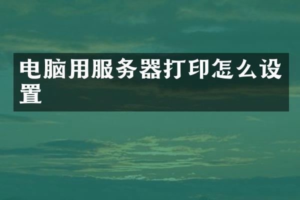 电脑用服务器打印怎么设置