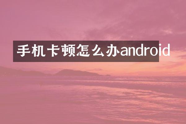 手机卡顿怎么办android