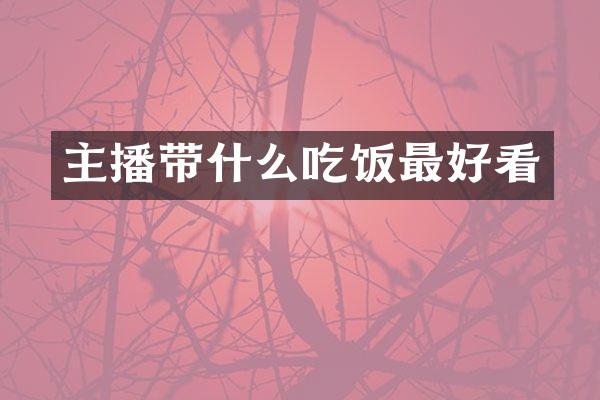 主播带什么吃饭最好看