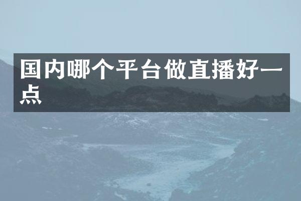 国内哪个平台做直播好一点