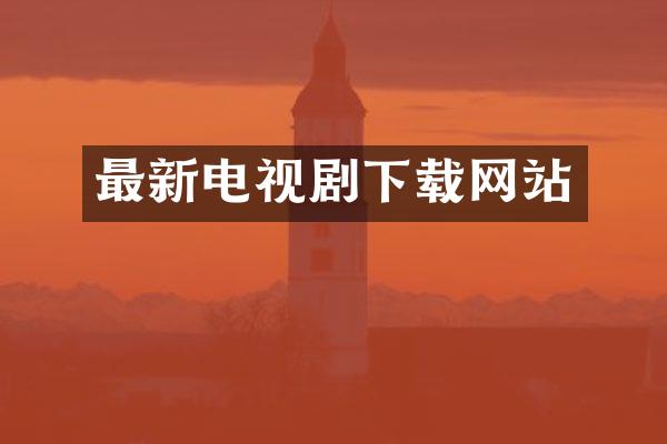 最新电视剧下载网站