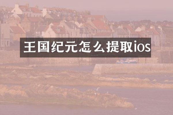 王国纪元怎么提取ios