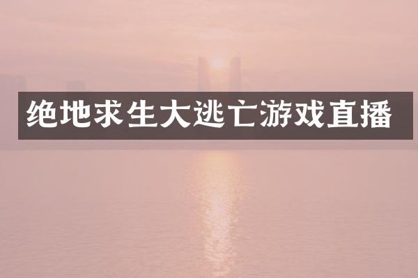 绝地求生大逃亡游戏直播
