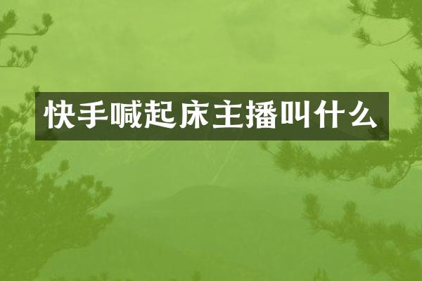 快手喊起床主播叫什么