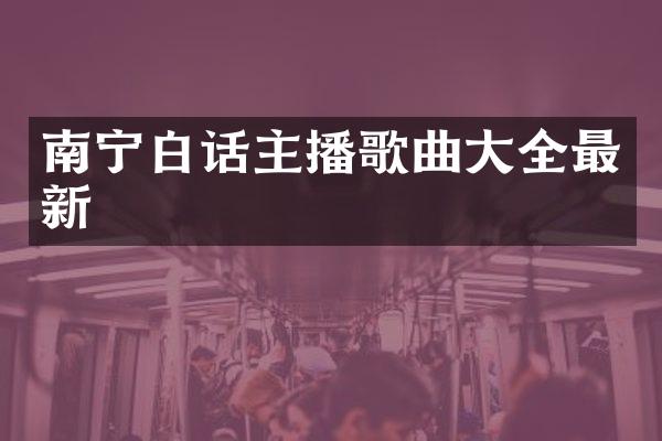 南宁白话主播歌曲大全最新