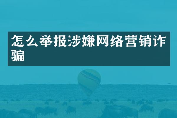怎么举报涉嫌网络营销诈骗