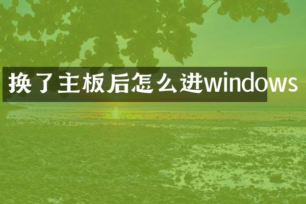 换了主板后怎么进windows