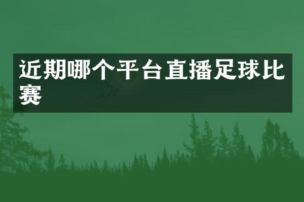 近期哪个平台直播足球比赛