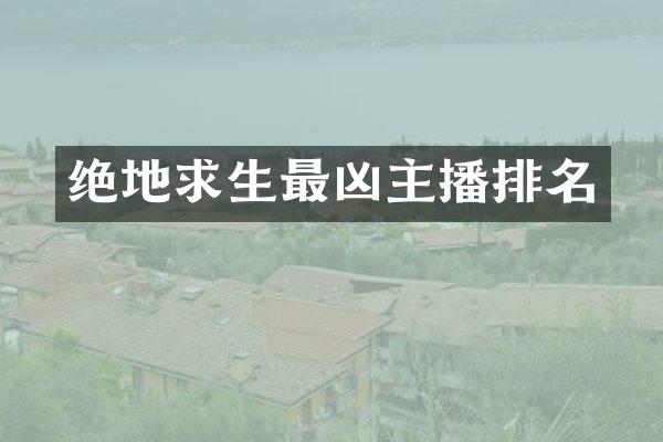 绝地求生最凶主播排名