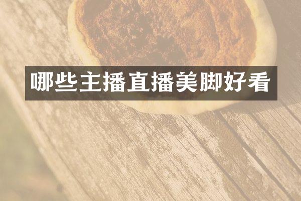 哪些主播直播美脚好看