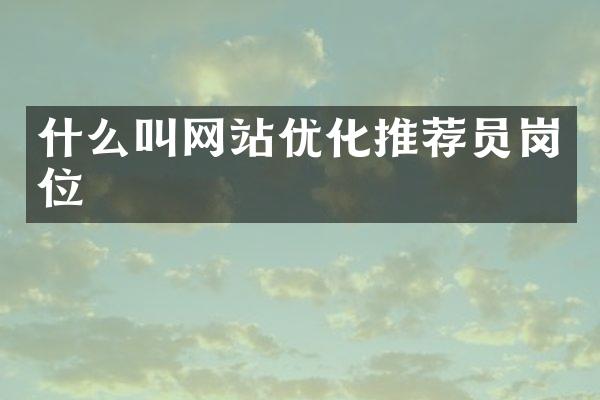 什么叫网站优化推荐员岗位
