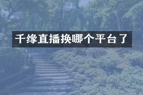 千缘直播换哪个平台了