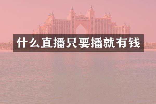 什么直播只要播就有钱
