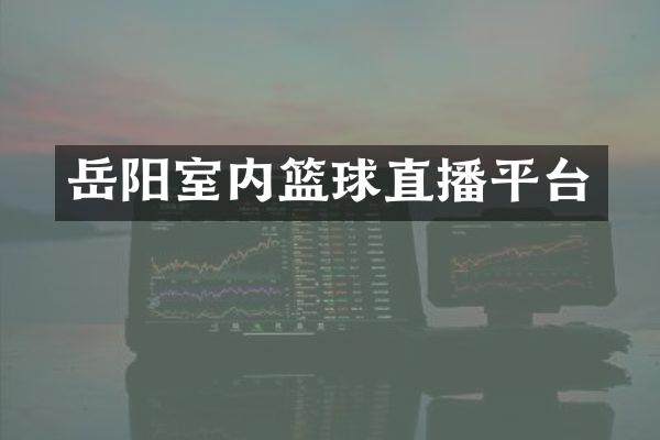 岳阳室内篮球直播平台