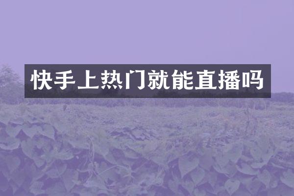 快手上热门就能直播吗