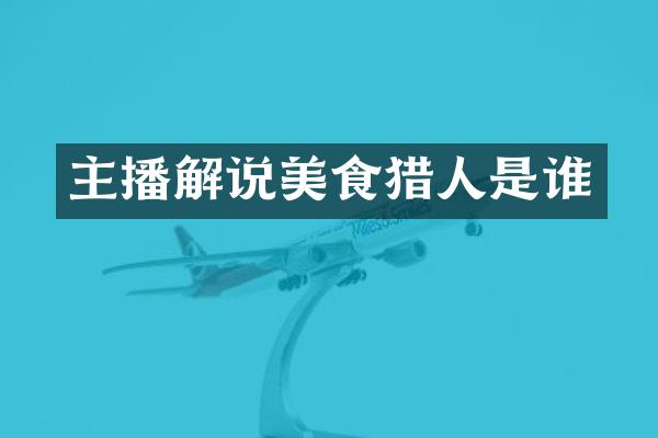 主播解说美食猎人是谁