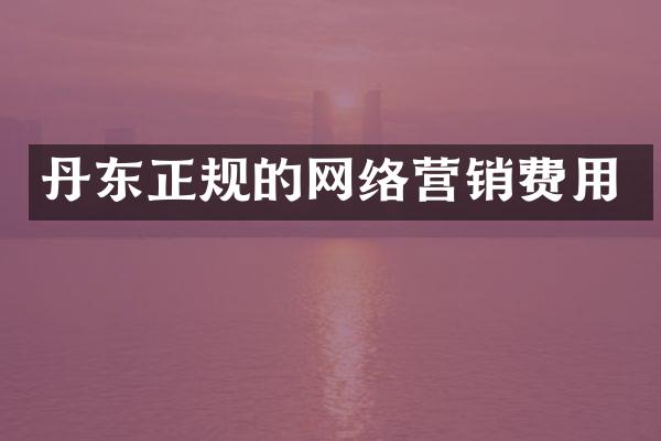 丹东正规的网络营销费用