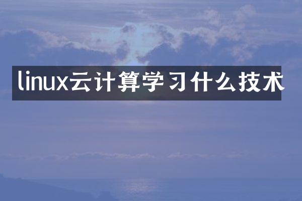 linux云计算学习什么技术