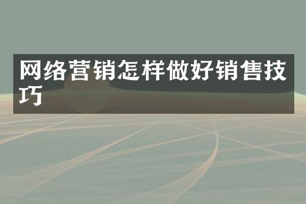 网络营销怎样做好销售技巧