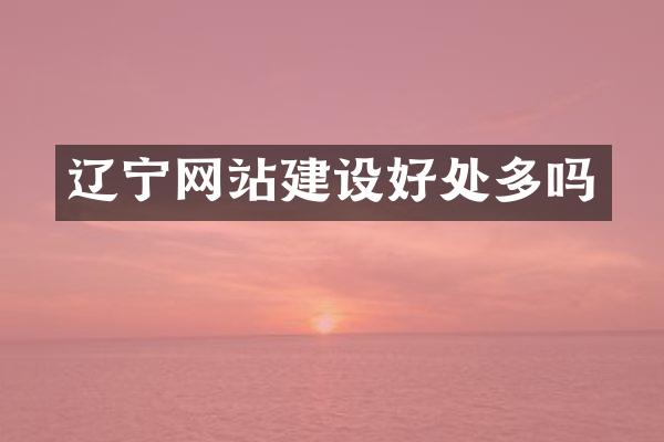 辽宁网站建设好处多吗