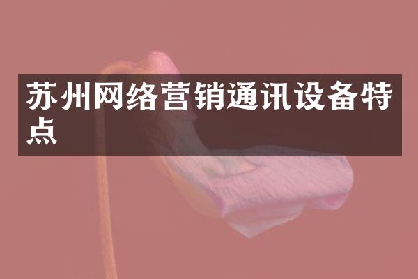 苏州网络营销通讯设备特点