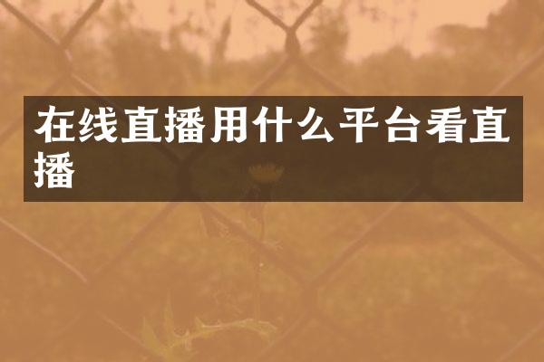 在线直播用什么平台看直播