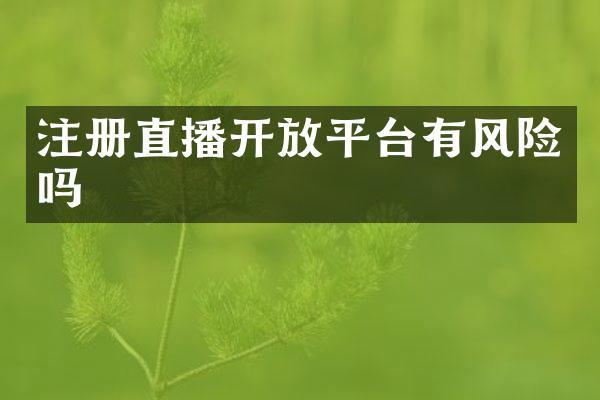 注册直播开放平台有风险吗