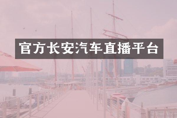 官方长安汽车直播平台