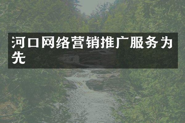 河口网络营销推广服务为先