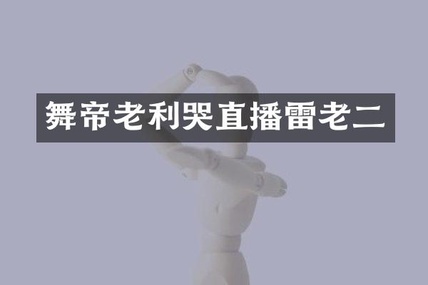 舞帝老利哭直播雷老二