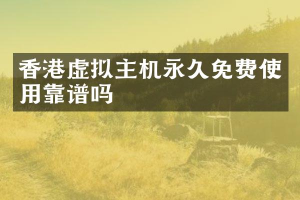 香港虚拟主机永久免费使用靠谱吗