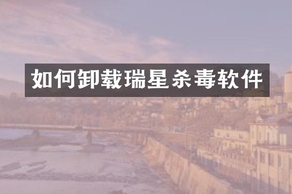 如何卸载瑞星杀毒软件