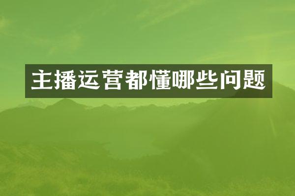 主播运营都懂哪些问题