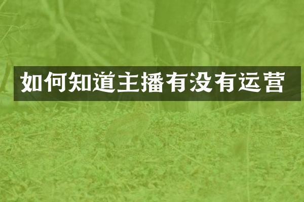 如何知道主播有没有运营