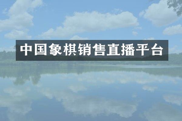 中国象棋销售直播平台
