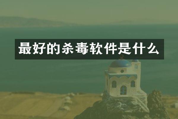 最好的杀毒软件是什么