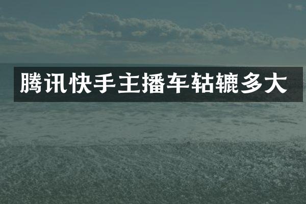 腾讯快手主播车轱辘多大
