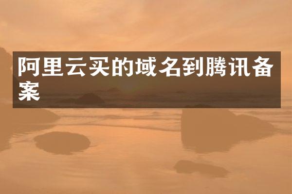 阿里云买的域名到腾讯备案