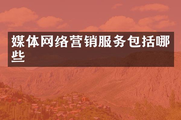 媒体网络营销服务包括哪些
