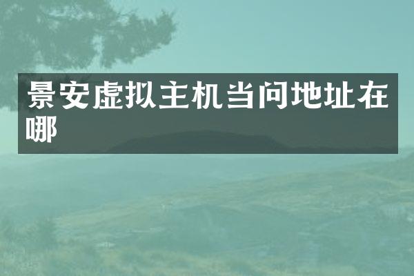 景安虚拟主机当问地址在哪