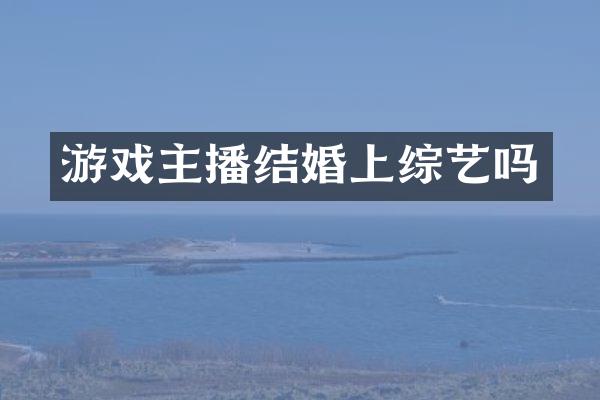 游戏主播结婚上综艺吗