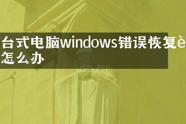 台式电脑windows错误恢复要怎么办